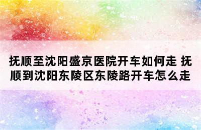 抚顺至沈阳盛京医院开车如何走 抚顺到沈阳东陵区东陵路开车怎么走